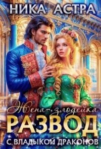 Развод с Владыкой драконов. Жена-злодейка (СИ) - Астра Ника Ника (книги полностью бесплатно .TXT, .FB2) 📗