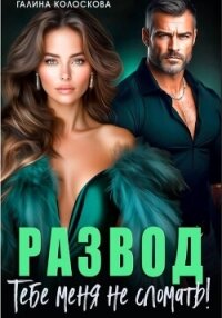 Развод. Тебе меня не сломать - Колоскова Галина (книги онлайн полностью .txt, .fb2) 📗