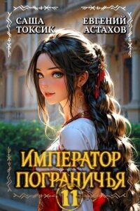 Император Пограничья 11 (СИ) - Астахов Евгений Евгеньевич (книги регистрация онлайн TXT, FB2) 📗