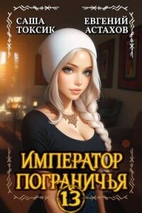 Император Пограничья 13 (СИ) - Астахов Евгений Евгеньевич (мир книг txt, fb2) 📗