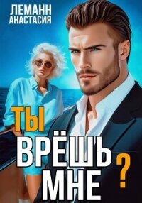 Ты врёшь мне? - Леманн Анастасия (серии книг читать онлайн бесплатно полностью TXT, FB2) 📗