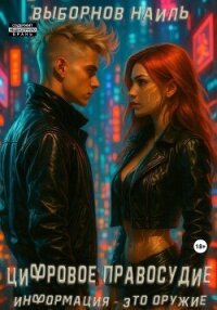 Цифровое правосудие. Информация – это оружие - Выборнов Наиль Эдуардович (электронную книгу бесплатно без регистрации txt, fb2) 📗