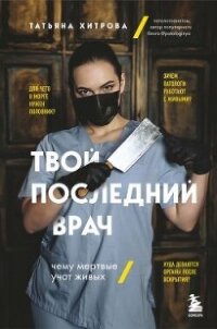 Твой последний врач. Чему мертвые учат живых - Хитрова Татьяна (читаем книги онлайн без регистрации .TXT, .FB2) 📗