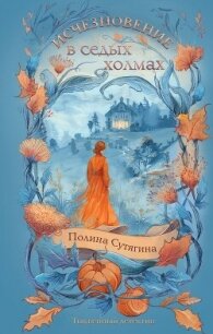 Исчезновение в седых холмах - Сутягина Полина (книги полностью txt, fb2) 📗