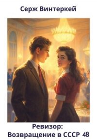Ревизор: возвращение в СССР 48 - Винтеркей Серж (книги без регистрации бесплатно полностью .TXT, .FB2) 📗