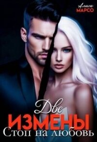 Две измены. Стоп на любовь (СИ) - Марсо Алиса (читать книги онлайн бесплатно регистрация TXT, FB2) 📗