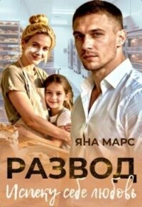 Развод. Испеку себе любовь (СИ) - Марс Яна (полные книги TXT, FB2) 📗