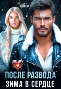 После развода. Зима в сердце (СИ) - Пылаева Юлия (читать полностью книгу без регистрации .TXT, .FB2) 📗