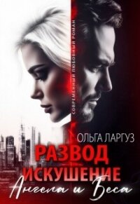 Развод. Искушение Ангела и Беса (СИ) - Ларгуз Ольга (книги серия книги читать бесплатно полностью TXT, FB2) 📗