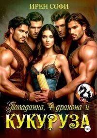 Попаданка, 4 дракона и кукуруза - Софи Ирен (читать книги без регистрации txt, fb2) 📗