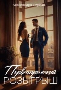 Первоапрельский розыгрыш (СИ) - Ларина Александра (читать книги онлайн регистрации .TXT, .FB2) 📗