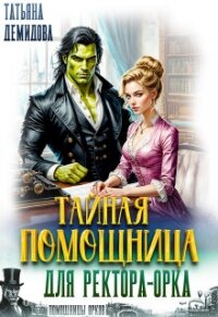 Тайная помощница для ректора-орка (СИ) - Демидова Татьяна (бесплатная регистрация книга .txt, .fb2) 📗