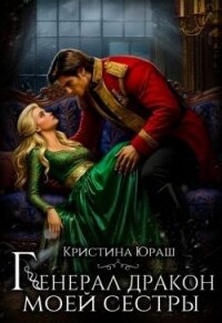 Генерал дракон моей сестры (СИ) - Юраш Кристина (читать полные книги онлайн бесплатно txt, fb2) 📗