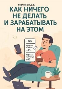 Как ничего не делать и зарабатывать на этом - Подлужный Дмитрий Васильевич (книга читать онлайн бесплатно без регистрации .TXT, .FB2) 📗