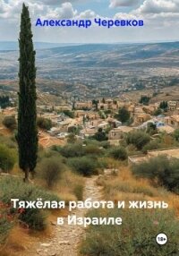 Тяжёлая работа и жизнь в Израиле - Черевков Александр Сергеевич (версия книг txt, fb2) 📗