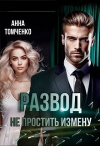 Развод. Не простить измену (СИ) - Томченко Анна (книги без регистрации .TXT, .FB2) 📗