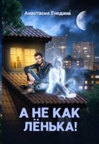 А не как Лёнька! (СИ) - Енодина Анастасия (читать книги онлайн .TXT, .FB2) 📗