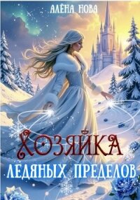 Хозяйка Ледяных Пределов - Алёна Нова (книги читать бесплатно без регистрации TXT, FB2) 📗