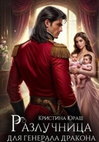 Разлучница для генерала дракона - Юраш Кристина (бесплатные онлайн книги читаем полные версии .txt, .fb2) 📗
