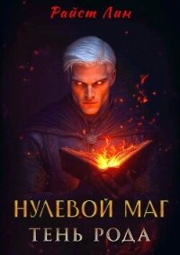Нулевой маг. Тень рода (СИ) - "Райст Лин" (хороший книги онлайн бесплатно .TXT, .FB2) 📗