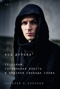 Код Дурова 2: Telegram, глобальная власть и опасная свобода слова - Кононов Николай В. (книги онлайн полные .txt, .fb2) 📗