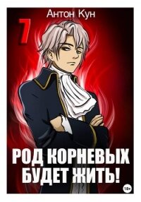 Род Корневых будет жить! Том 7 - Кун Антон (чтение книг txt, fb2) 📗