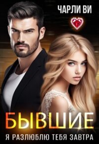 Бывшие. Я разлюблю тебя завтра (СИ) - Ви Чарли (книги бесплатно полные версии TXT, FB2) 📗