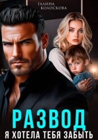 Развод. Я хотела тебя забыть - Колоскова Галина (книги онлайн полные версии .TXT, .FB2) 📗