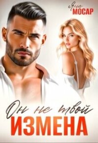 Измена. Он не твой (СИ) - Мосар Яна (бесплатная регистрация книга .TXT, .FB2) 📗