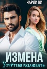 Измена. Хочу тебя разлюбить (СИ) - Ви Чарли (книги онлайн читать бесплатно .txt, .fb2) 📗