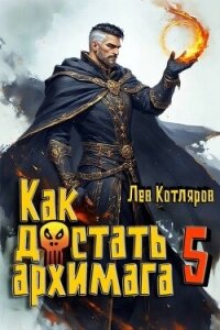 Как достать архимага 5 (СИ) - Котляров Лев (читать книги регистрация .TXT, .FB2) 📗