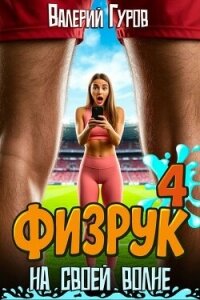 Физрук: на своей волне 4 (СИ) - Гуров Валерий Александрович (читать книги онлайн регистрации TXT, FB2) 📗