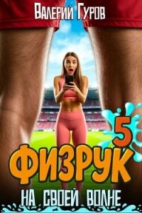 Физрук: на своей волне 5 (СИ) - Гуров Валерий Александрович (читаем книги онлайн бесплатно полностью .txt, .fb2) 📗