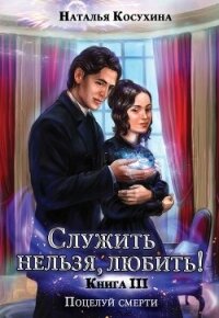 Служить нельзя, любить! Поцелуй смерти - Косухина Наталья Викторовна (читать книги без регистрации .TXT, .FB2) 📗