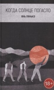 Когда солнце погасло - Лянькэ Янь (читать бесплатно полные книги .TXT, .FB2) 📗
