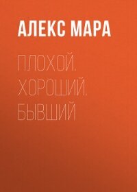 Плохой. Хороший. Бывший - Мара Алекс (читаем полную версию книг бесплатно txt, fb2) 📗