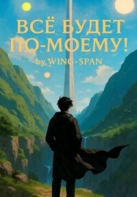 Все будет по-моему! Часть 13 (СИ) - "Wing-Span" (бесплатные онлайн книги читаем полные txt, fb2) 📗