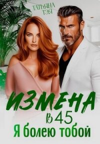 Измена в 45. Я болею тобой - Тэя Татьяна (книги бесплатно txt, fb2) 📗