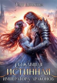 Сбежавшая истинная Императора драконов (СИ) - Денисова Таня (книги полностью .TXT, .FB2) 📗