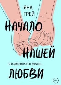 Начало нашей любви - Грей Яна (библиотека электронных книг .TXT, .FB2) 📗