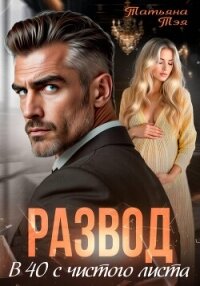 Развод. В 40 с чистого листа - Тэя Татьяна (книги бесплатно без регистрации .TXT, .FB2) 📗