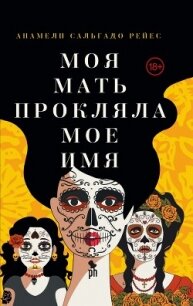 Моя мать прокляла мое имя - Сальгадо Рейес Анамели (бесплатные полные книги txt, fb2) 📗