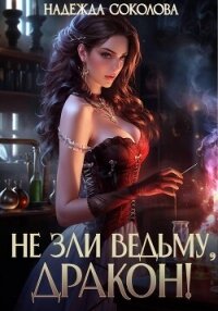 Не зли ведьму, дракон! - Соколова Надежда (читать хорошую книгу .TXT, .FB2) 📗