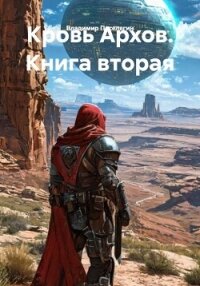 Кровь Архов. Книга вторая - Поселягин Владимир Геннадьевич (лучшие книги читать онлайн бесплатно txt, fb2) 📗