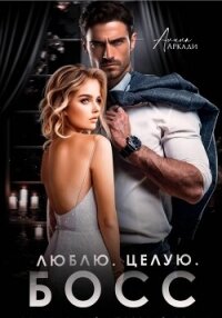 Люблю. Целую. Босс - Аркади Алина (читать книги онлайн полностью без регистрации TXT, FB2) 📗