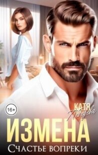 Измена. Счастье вопреки (СИ) - Лебедева Катя (читаем книги онлайн без регистрации .TXT, .FB2) 📗