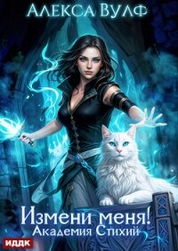 Измени меня! Академия Стихий - Вулф Алекса (читаем полную версию книг бесплатно .txt, .fb2) 📗