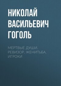 Мертвые души. Ревизор. Женитьба. Игроки - Гоголь Николай Васильевич (лучшие книги читать онлайн бесплатно .txt, .fb2) 📗
