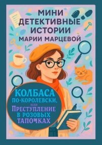 Мини детективные истории Марии Марцевой. Колбаса по-королевски, или Преступление в розовых тапочках - Марцева Мария (полные книги .txt, .fb2) 📗