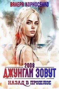Джунгли зовут. Назад в прошлое. 2008 г (СИ) - Корносенко Валера (читать полную версию книги TXT, FB2) 📗